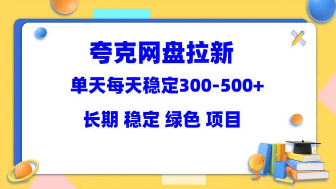 夸克网盘拉新项目：单天稳定300-500＋长期 稳定 绿色（教程+资料素材）-讯领网创