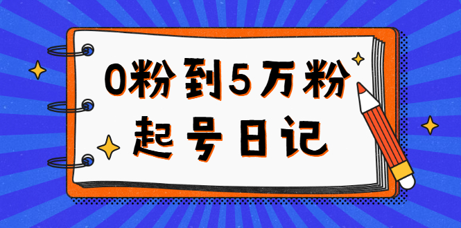 0粉到5万粉起号日记，持续变现 实操过程（5节课-78分钟）-讯领网创