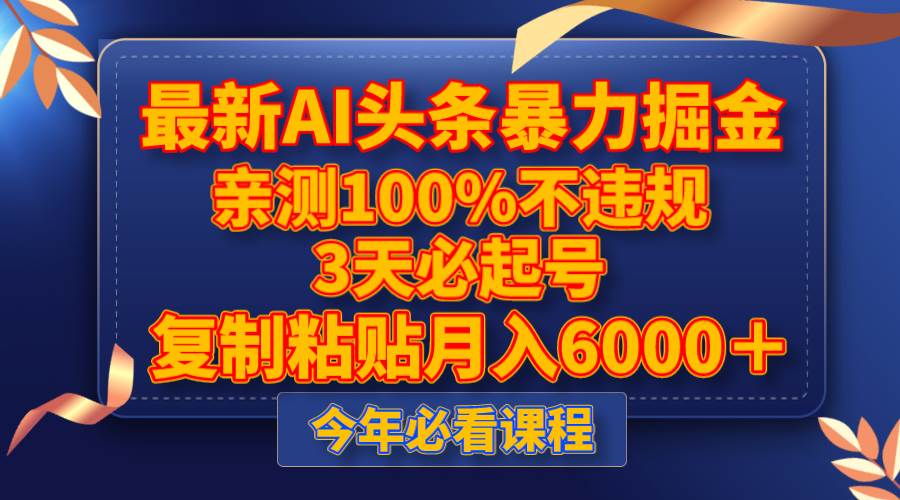 （8032期）最新AI头条暴力掘金，3天必起号，亲测100%不违规，复制粘贴月入6000＋-讯领网创