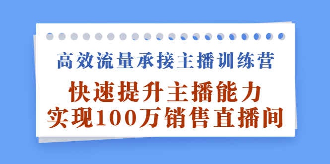 高效流量承接主播训练营：快速提升主播能力,实现100万销售直播间-讯领网创