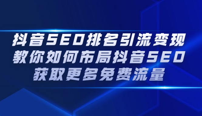 抖音SEO排名引流变现，教你如何布局抖音SEO获取更多免费流量-讯领网创