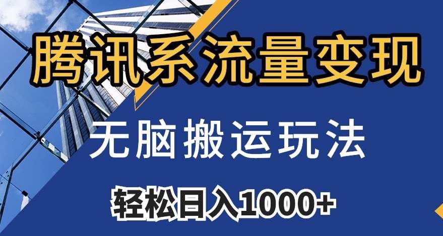 腾讯系流量变现，无脑搬运玩法，日入1000+（附481G素材）【揭秘】-讯领网创