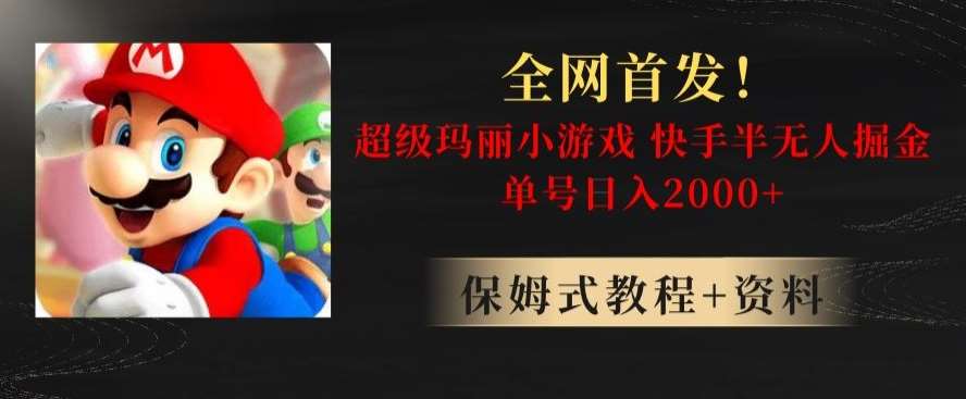 全网首发！快手半无人掘金，超级玛丽怀旧小游戏.单号轻松日入2000+【揭秘】-讯领网创
