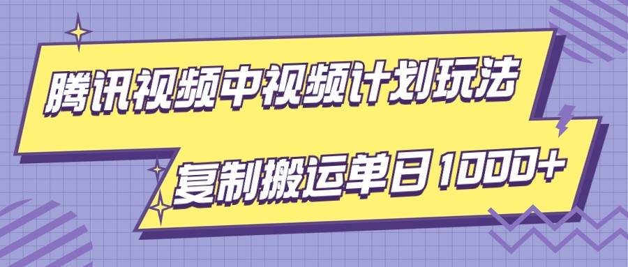 腾讯视频中视频计划项目玩法，简单搬运复制可刷爆流量，轻松单日收益1000+-讯领网创