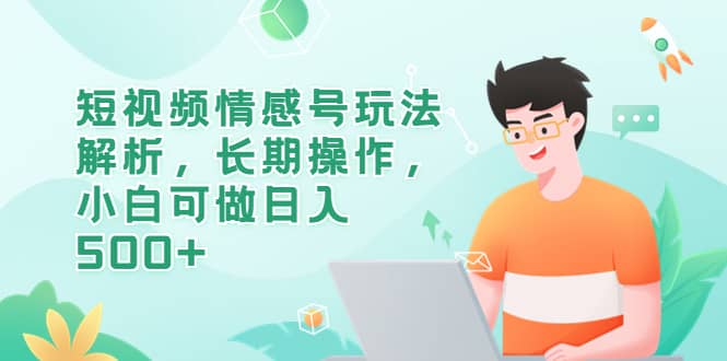 短视频情感号玩法解析，长期操作，小白可做日入500+-讯领网创