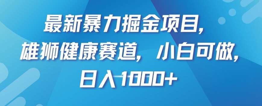 最新暴力掘金项目，雄狮健康赛道，小白可做，日入1000+【揭秘】-讯领网创