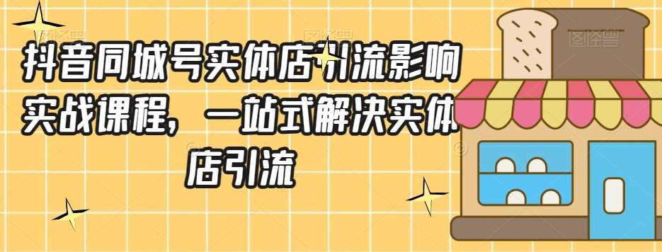 抖音同城号实体店引流营销实战课程，一站式解决实体店引流-讯领网创
