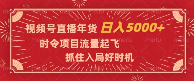 视频号直播年货，时令项目流量起飞，抓住入局好时机，日入5000+【揭秘】-讯领网创