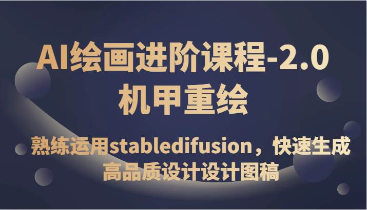 AI绘画进阶课程-2.0机甲重绘，熟练运用stabledifusion，快速生成高品质设计设计图稿-讯领网创