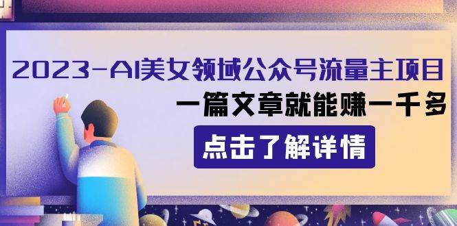 （8130期）2023AI美女领域公众号流量主项目：一篇文章就能赚一千多-讯领网创
