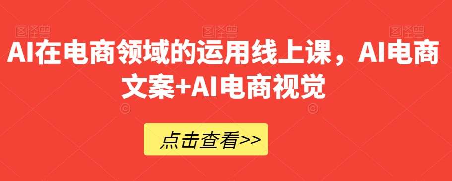 AI在电商领域的运用线上课，​AI电商文案+AI电商视觉-讯领网创