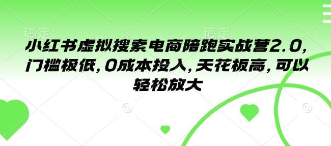 小红书虚拟搜索电商陪跑实战营2.0，门槛极低，0成本投入，天花板高，可以轻松放大-讯领网创
