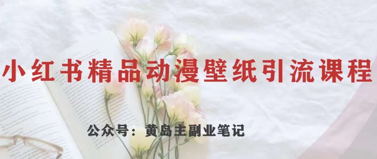 黄岛主·小红书精品动漫壁纸引流变现项目，一条龙变现玩法分享-讯领网创