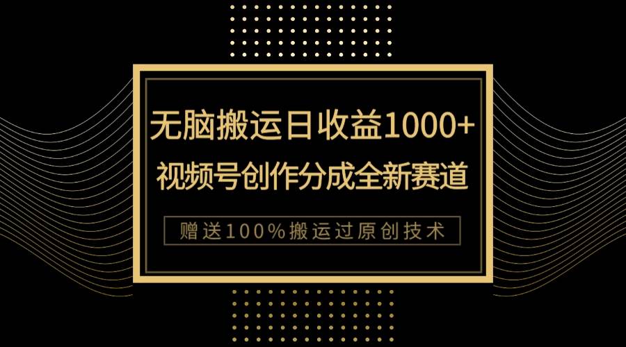 （7736期）单日收益1000+，新类目新赛道，视频号创作分成无脑搬运100%上热门-讯领网创