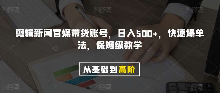 剪辑新闻官媒带货账号，日入500+，快速爆单法，保姆级教学【揭秘】-讯领网创