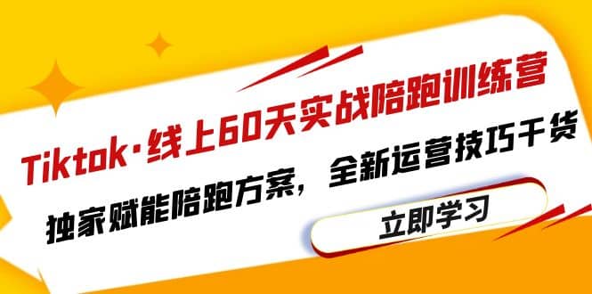 Tiktok·线上60天实战陪跑训练营，独家赋能陪跑方案，全新运营技巧干货-讯领网创