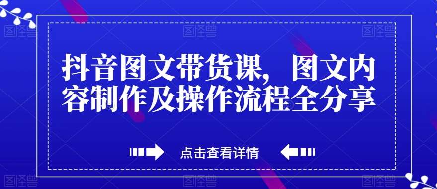 抖音图文带货课，图文内容制作及操作流程全分享-讯领网创