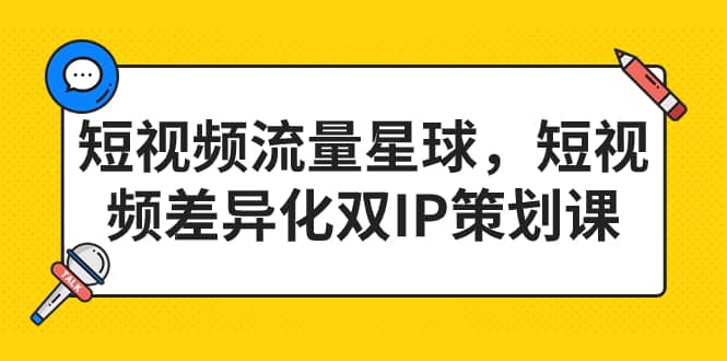 短视频流量星球，短视频差异化双IP策划课（2023新版）-讯领网创