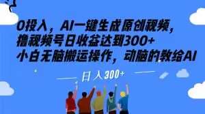 0投入，AI一键生成原创视频，撸视频号日收益达到300+小白无脑搬运操作，动脑的教给AI【揭秘】-讯领网创