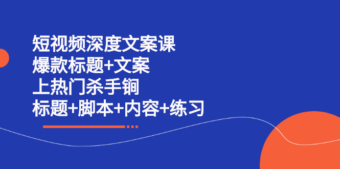 短视频深度文案课 爆款标题+文案 上热门杀手锏（标题+脚本+内容+练习）-讯领网创