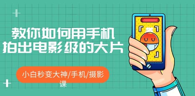 教你如何用手机拍出电影级的大片，小白秒变大神/手机/摄影课-讯领网创