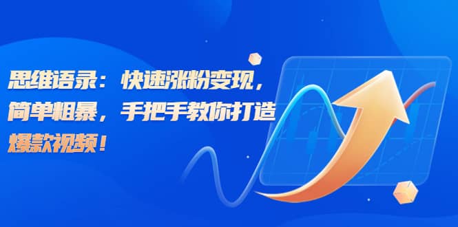 思维语录：快速涨粉变现，简单粗暴，手把手教你打造爆款视频-讯领网创
