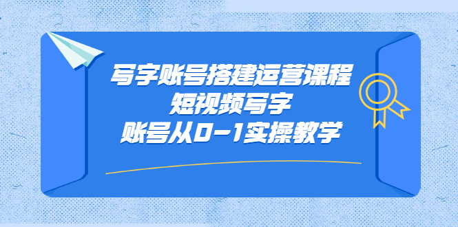 写字账号搭建运营课程，短视频写字账号从0-1实操教学-讯领网创