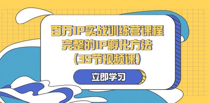 百万IP实战训练营课程，完整的IP孵化方法（35节视频课）-讯领网创