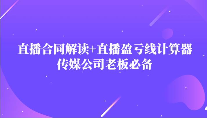 主播直播合同解读防踩坑+直播盈亏线计算器，传媒公司老板必备-讯领网创