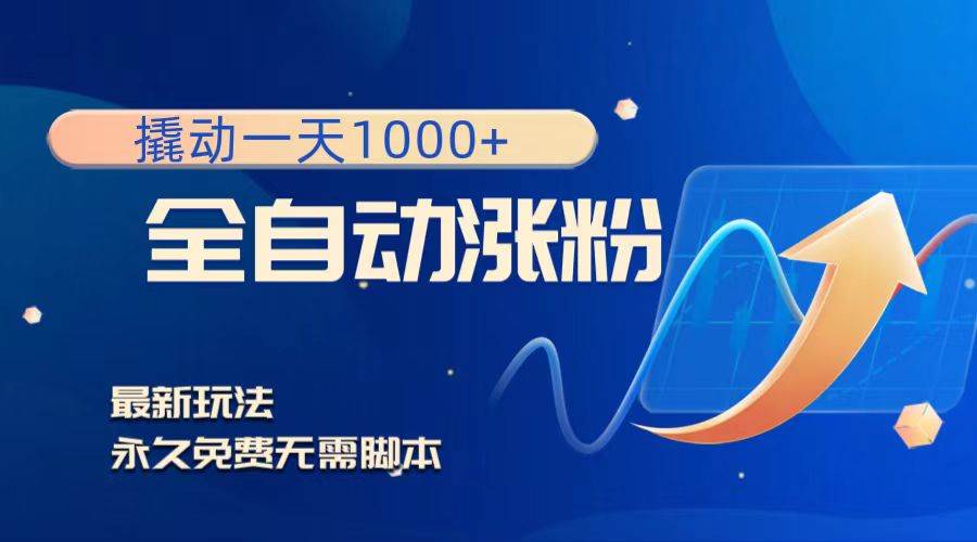 （8266期）撬动一天1000+，全自动涨粉，最新玩法，永久免费无需脚本-讯领网创
