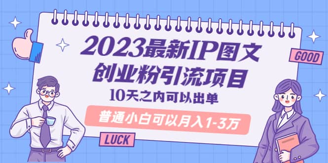 2023最新IP图文创业粉引流项目，10天之内可以出单 普通小白可以月入1-3万-讯领网创