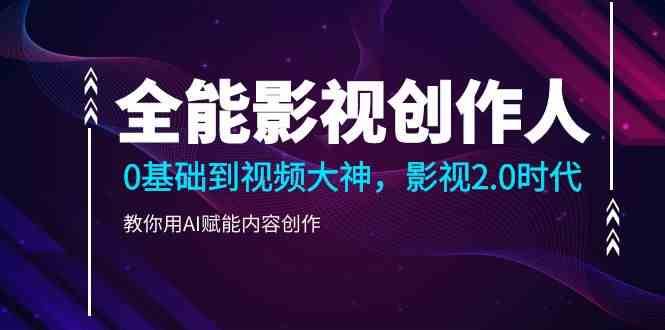 全能影视创作人，0基础到视频大神，影视2.0时代，教你用AI赋能内容创作-讯领网创