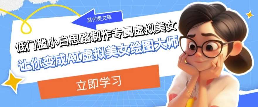 某公众号付费文章：低门槛小白思路制作专属虚拟美女让你变成AI虚拟美女绘图大师-讯领网创
