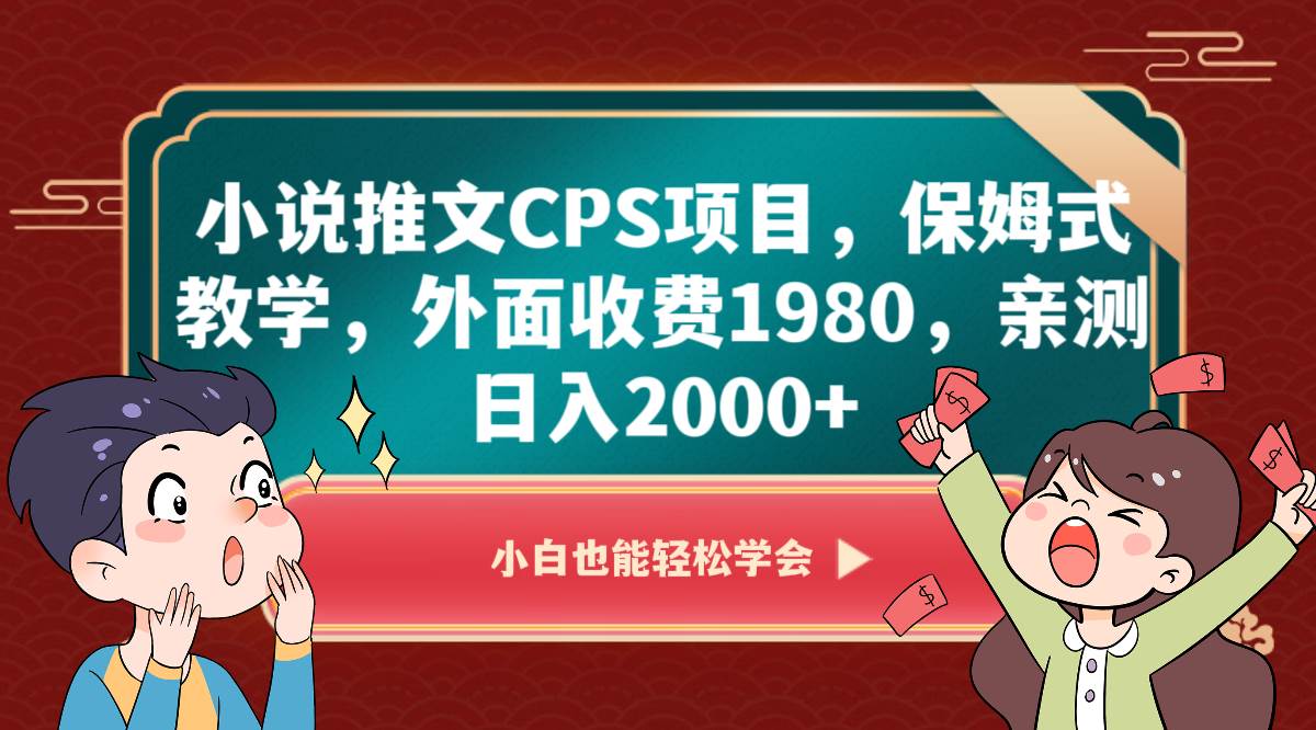 小说推文CPS项目，保姆式教学，外面收费1980，亲测日入2000+-讯领网创