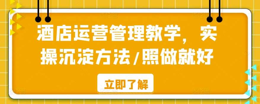 酒店运营管理教学，实操沉淀方法/照做就好-讯领网创