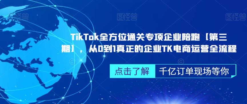 ‎TikTok全方位通关专项企业陪跑【第三期】，从0到1真正的企业TK电商运营全流程-讯领网创