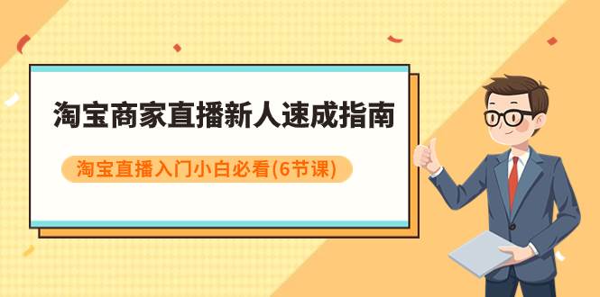 （7861期）淘宝商家直播新人速成指南，淘宝直播入门小白必看（6节课）-讯领网创