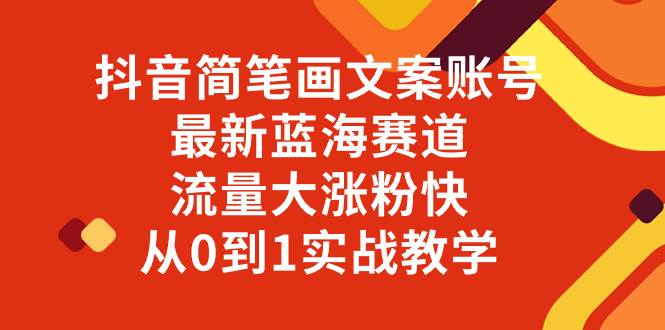 （8098期）抖音简笔画文案账号，最新蓝海赛道，流量大涨粉快，从0到1实战教学-讯领网创