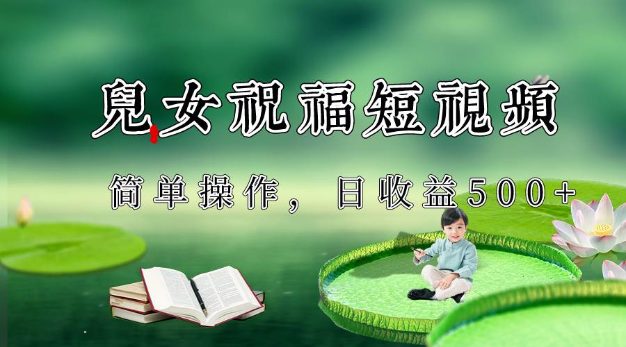 制作儿女祝福原创短视频，视频号分成计划日收益500+-讯领网创