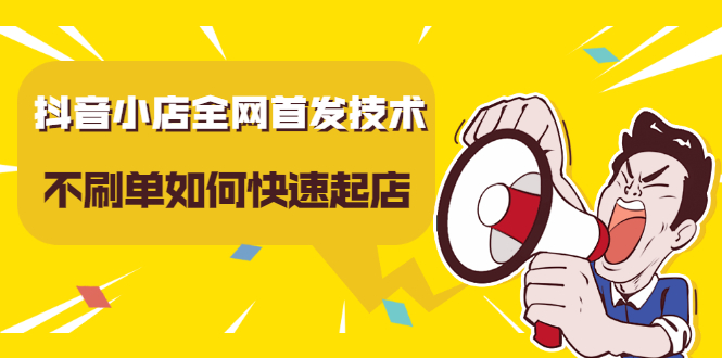抖音小店全网首发技术，不刷单如何快速起店【视频课程】-讯领网创