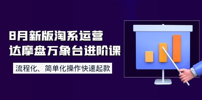 8月新版淘系运营达摩盘万象台进阶课：流程化、简单化操作快速起款-62网赚