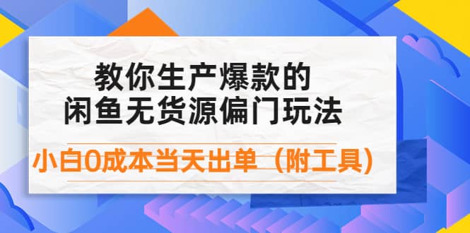 外面卖1999生产闲鱼爆款的无货源偏门玩法，小白0成本当天出单（附工具）-讯领网创