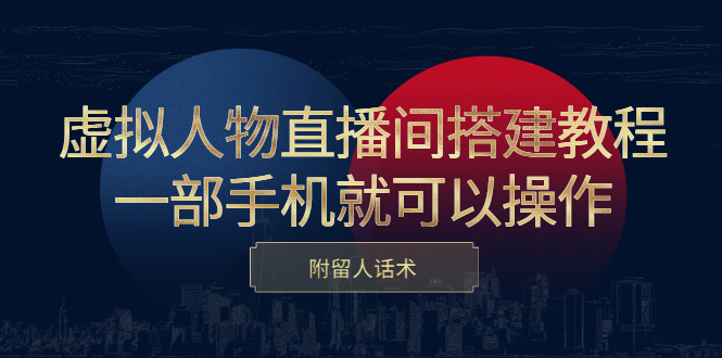虚拟人物直播间搭建教程，一部手机就可以操作，附留人话术-讯领网创