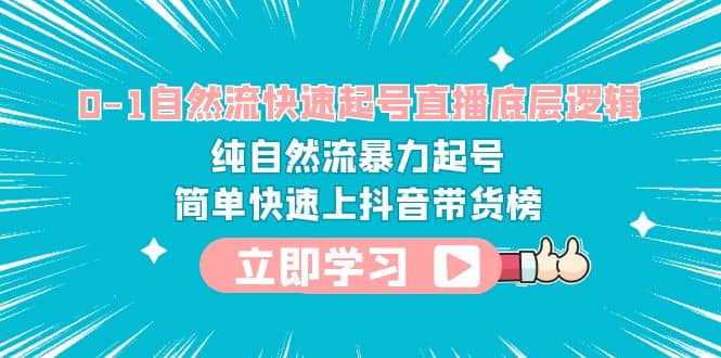 0-1自然流快速起号直播 底层逻辑 纯自然流暴力起号 简单快速上抖音带货榜-讯领网创