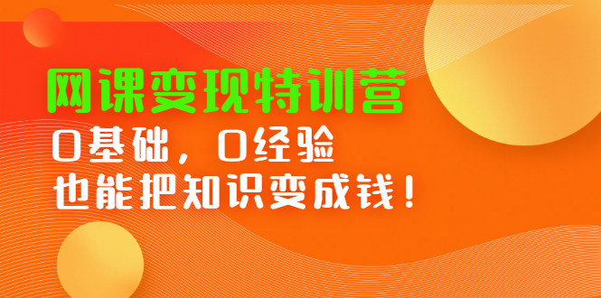 网课变现特训营，0基础，0经验也能把知识变成钱-讯领网创