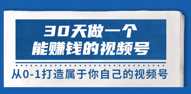 30天做一个能赚钱的视频号，从0-1打造属于你自己的视频号 (14节-价值199)-讯领网创