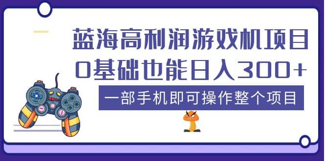 蓝海高利润游戏机项目，0基础也能日入300+。一部手机即可操作整个项目-讯领网创