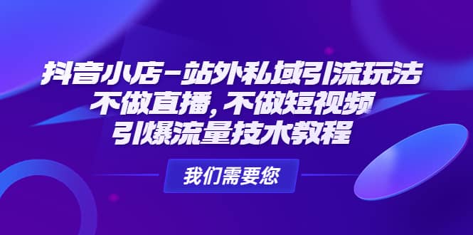 抖音小店-站外私域引流玩法：不做直播，不做短视频，引爆流量技术教程-讯领网创