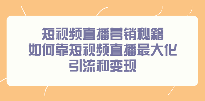 短视频直播营销秘籍，如何靠短视频直播最大化引流和变现-讯领网创