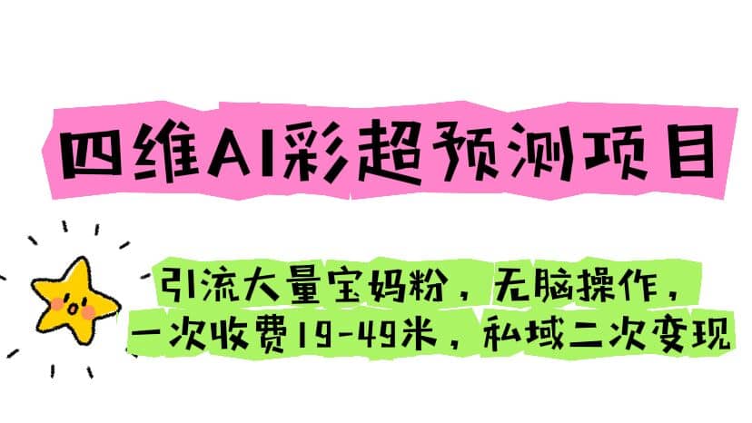 四维AI彩超预测项目 引流大量宝妈粉 无脑操作 一次收费19-49 私域二次变现-讯领网创